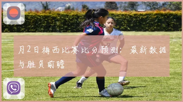 月2日梅西比赛比分预测:最新数据与胜负前瞻