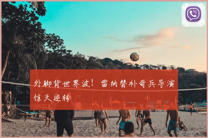 外脚背世界波!雷纳替补奇兵导演惊天逆转