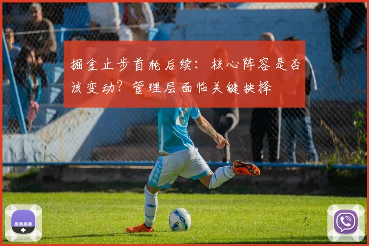 掘金止步首轮后续:核心阵容是否该变动?管理层面临关键抉择