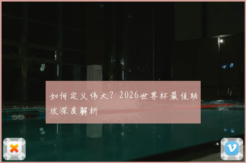 如何定义伟大?2026世界杯最佳助攻深度解析