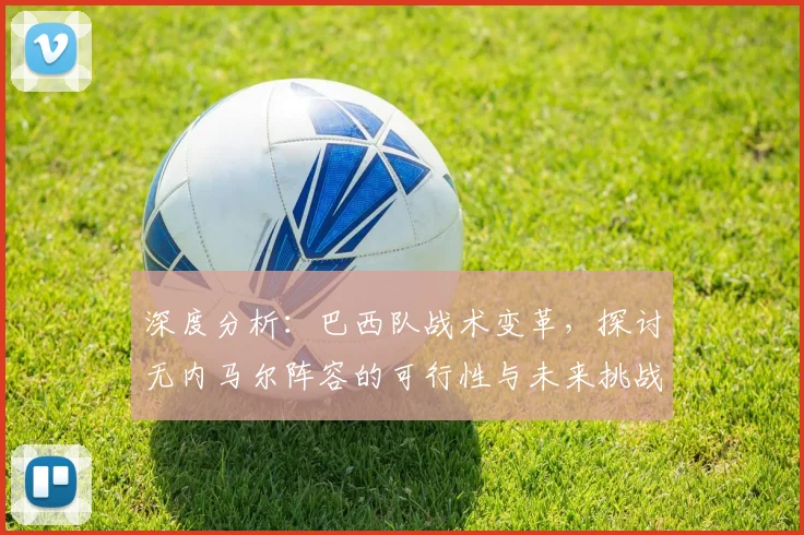 深度分析：巴西队战术变革，探讨无内马尔阵容的可行性与未来挑战