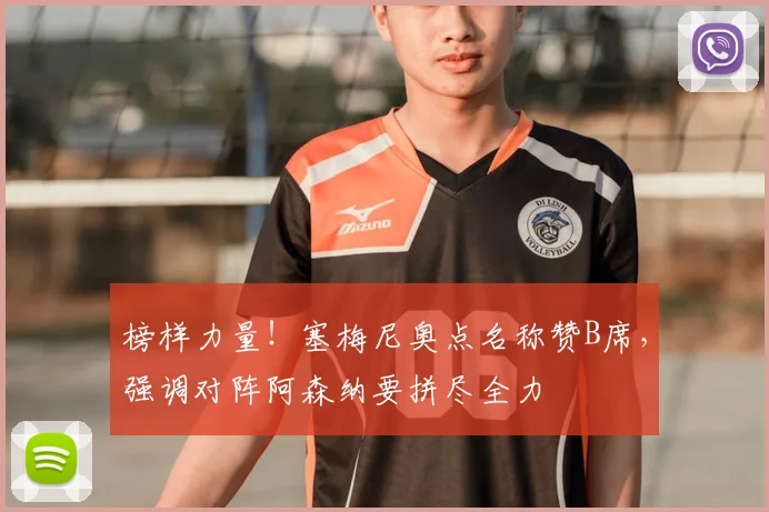 榜样力量!塞梅尼奥点名称赞B席,强调对阵阿森纳要拼尽全力