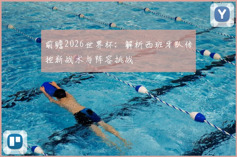前瞻2026世界杯：解析西班牙队传控新战术与阵容挑战