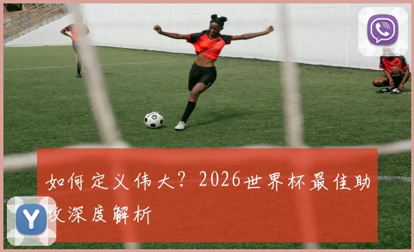 如何定义伟大?2026世界杯最佳助攻深度解析