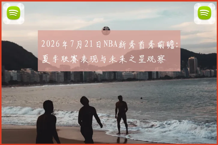 2026年7月21日NBA新秀首秀前瞻：夏季联赛表现与未来之星观察